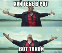 хуй тебе в рот вот такой