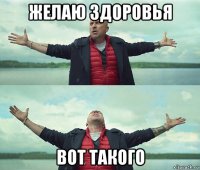 желаю здоровья вот такого