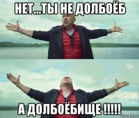 нет...ты не долбоёб а долбоёбище !!!!!