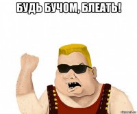 будь бучом, блеать! 