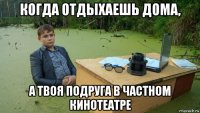 когда отдыхаешь дома, а твоя подруга в частном кинотеатре