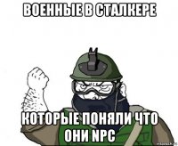 военные в сталкере которые поняли что они npc