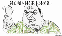 это лечебные звуки, *****