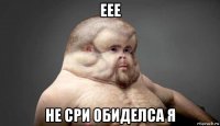 еее не сри обиделса я