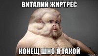 виталий жиртрес конещ шно я такой