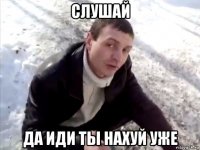 слушай да иди ты нахуй уже