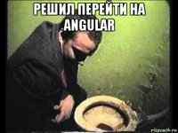 решил перейти на angular 