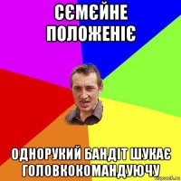 сємєйне положеніє однорукий бандіт шукає головкокомандуючу