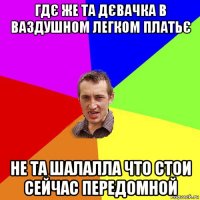 гдє же та дєвачка в ваздушном легком платьє не та шалалла что стои сейчас передомной