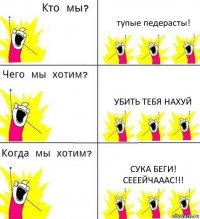 тупые педерасты! убить тебя нахуй СУКА БЕГИ! СЕЕЕЙЧАААС!!!