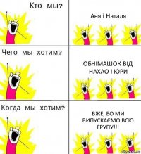 Аня і Наталя Обнімашок від Нахао і Юри Вже, бо ми випускаємо всю групу!!!