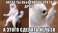 когда ты объясняешь что то другу а этого сделать нельзя