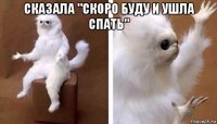 сказала "скоро буду и ушла спать" 