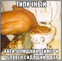 типичный анти-клмщник,геймер и человек сидящий в bap