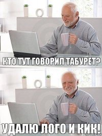 кто тут говорил табурет? удалю лого и кик!