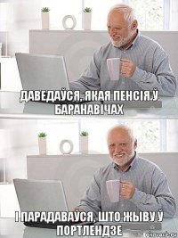 Даведаўся, якая пенсія ў Баранавічах і парадаваўся, што жыву ў Портлендзе