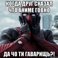 когда друг сказал что аниме говно да чо ти гаварищь?!