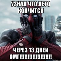 узнал что лето кончится через 13 дней омг!!!!!!!!!!!!!!!!!!!!