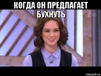 когда он предлагает бухнуть 