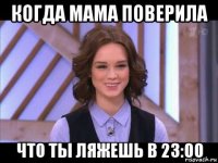 когда мама поверила что ты ляжешь в 23:00