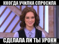 ккогда училка спросила сделала ли ты уроки