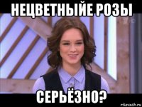 нецветныйе розы серьёзно?