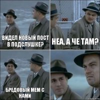 видел новый пост в подслушке? неа, а че там? бредовый мем с нами 