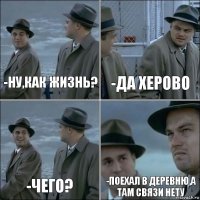 -ну,как жизнь? -да херово -чего? -поехал в деревню,а там связи нету