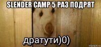 slender camp 5 раз подрят 