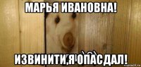 марья ивановна! извинити,я опасдал!