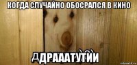 когда случайно обосрался в кино драаатутии