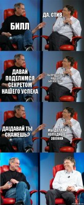 Билл Да, стив давай поделимся секретом нашего успеха ты про секрет нашего богатства? да!Давай ты скажешь? мы делали холодные звонки