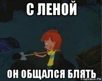 с леной он общался блять