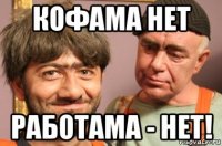 кофама нет работама - нет!