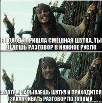 А потом забываешь шутку и приходится заканчивать разговор по тупому В голову пришла смешная шутка, ты ведешь разговор в нужное русло