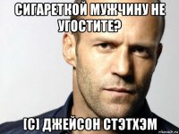 сигареткой мужчину не угостите? [с] джейсон стэтхэм