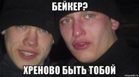 бейкер? хреново быть тобой