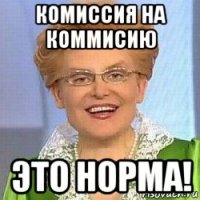 комиссия на коммисию это норма!