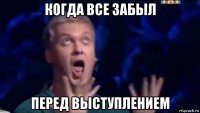 когда все забыл перед выступлением