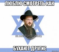люблю смотреть как бухают другие