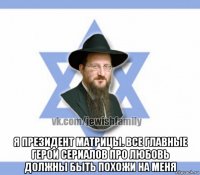 я президент матрицы. все главные герои сериалов про любовь должны быть похожи на меня