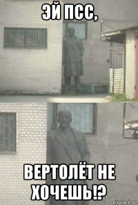 эй псс, вертолёт не хочешь!?