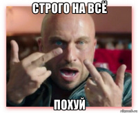 строго на всё похуй