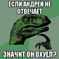 если андрей не отвечает значит он охуел?