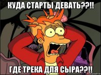 куда старты девать??!! где трека для сыра??!!