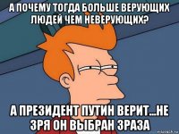 а почему тогда больше верующих людей чем неверующих? а президент путин верит...не зря он выбран 3раза