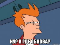  ну? и где обнова?