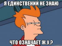 я единствений не знаю что означает ж.у.?