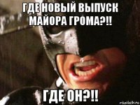 где новый выпуск майора грома?!! где он?!!