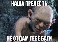 наша прелесть не отдам тебе баги